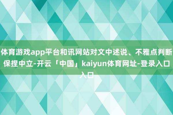 体育游戏app平台和讯网站对文中述说、不雅点判断保捏中立-开云「中国」kaiyun体育网址-登录入口