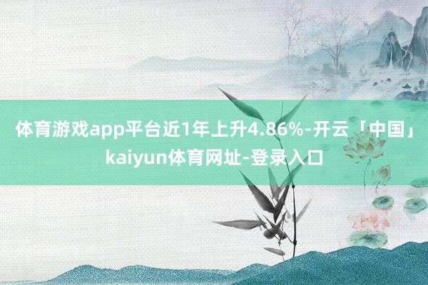 体育游戏app平台近1年上升4.86%-开云「中国」kaiyun体育网址-登录入口