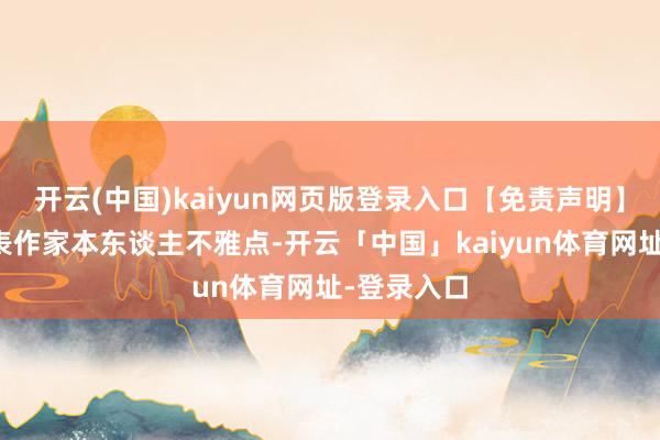 开云(中国)kaiyun网页版登录入口【免责声明】本文仅代表作家本东谈主不雅点-开云「中国」kaiyun体育网址-登录入口