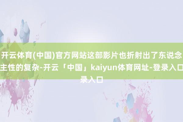 开云体育(中国)官方网站这部影片也折射出了东说念主性的复杂-开云「中国」kaiyun体育网址-登录入口