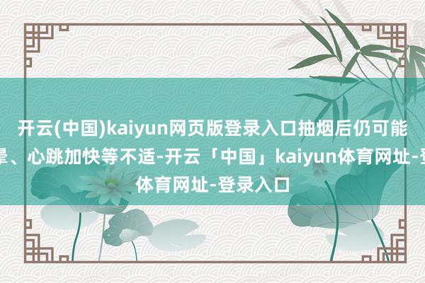 开云(中国)kaiyun网页版登录入口抽烟后仍可能出现头晕、心跳加快等不适-开云「中国」kaiyun体育网址-登录入口