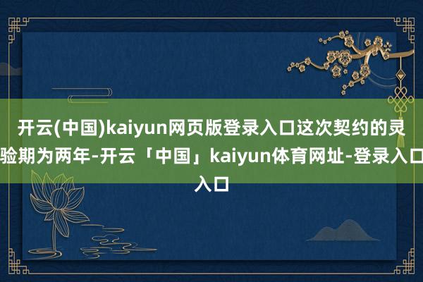 开云(中国)kaiyun网页版登录入口这次契约的灵验期为两年-开云「中国」kaiyun体育网址-登录入口