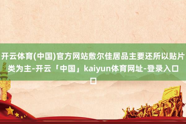 开云体育(中国)官方网站敷尔佳居品主要还所以贴片类为主-开云「中国」kaiyun体育网址-登录入口