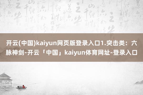 开云(中国)kaiyun网页版登录入口1.突击类:六脉神剑-开云「中国」kaiyun体育网址-登录入口
