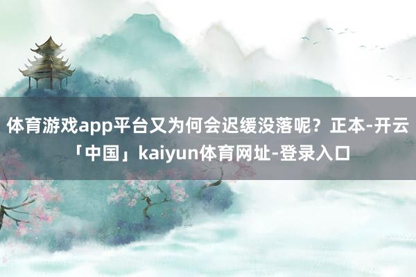体育游戏app平台又为何会迟缓没落呢？正本-开云「中国」kaiyun体育网址-登录入口