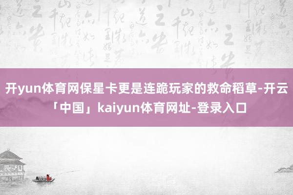 开yun体育网保星卡更是连跪玩家的救命稻草-开云「中国」kaiyun体育网址-登录入口