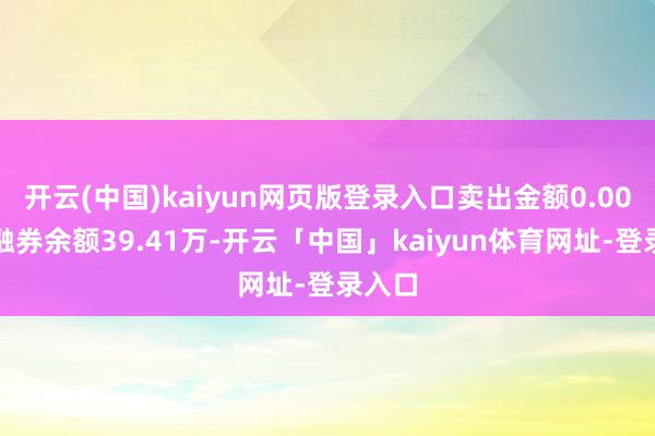 开云(中国)kaiyun网页版登录入口卖出金额0.00元；融券余额39.41万-开云「中国」kaiyun体育网址-登录入口