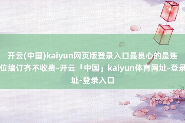 开云(中国)kaiyun网页版登录入口最良心的是连多机位编订齐不收费-开云「中国」kaiyun体育网址-登录入口