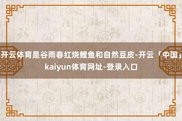开云体育是谷雨春红烧鲤鱼和自然豆皮-开云「中国」kaiyun体育网址-登录入口
