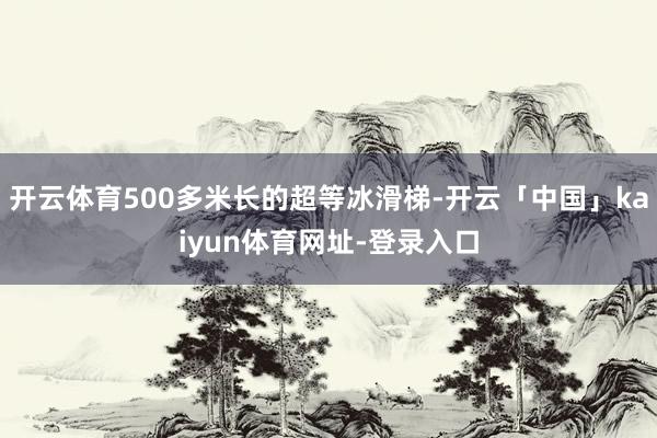 开云体育500多米长的超等冰滑梯-开云「中国」kaiyun体育网址-登录入口