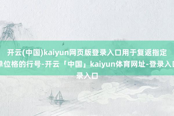 开云(中国)kaiyun网页版登录入口用于复返指定单位格的行号-开云「中国」kaiyun体育网址-登录入口