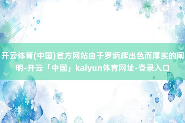 开云体育(中国)官方网站由于罗炳辉出色而厚实的阐明-开云「中国」kaiyun体育网址-登录入口