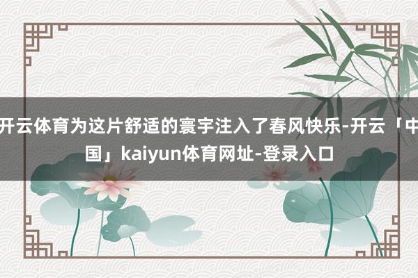 开云体育为这片舒适的寰宇注入了春风快乐-开云「中国」kaiyun体育网址-登录入口