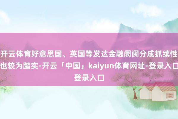 开云体育好意思国、英国等发达金融阛阓分成抓续性也较为踏实-开云「中国」kaiyun体育网址-登录入口