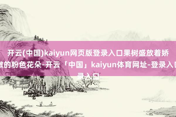 开云(中国)kaiyun网页版登录入口果树盛放着娇嫩的粉色花朵-开云「中国」kaiyun体育网址-登录入口