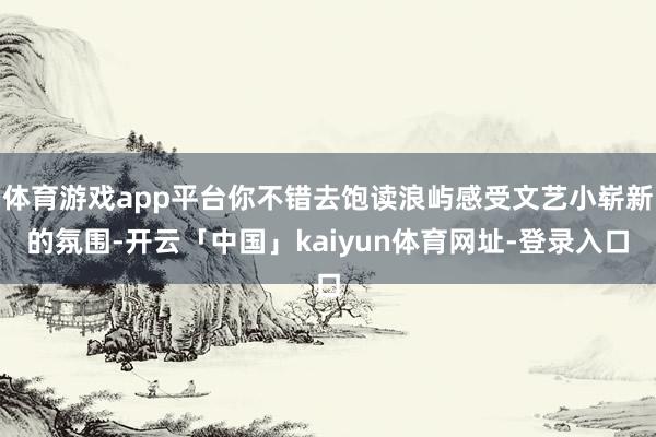 体育游戏app平台你不错去饱读浪屿感受文艺小崭新的氛围-开云「中国」kaiyun体育网址-登录入口