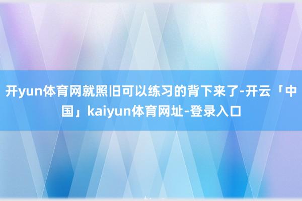 开yun体育网就照旧可以练习的背下来了-开云「中国」kaiyun体育网址-登录入口