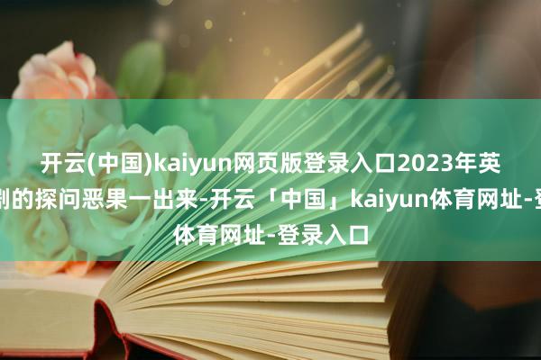 开云(中国)kaiyun网页版登录入口2023年英国坐法剧的探问恶果一出来-开云「中国」kaiyun体育网址-登录入口