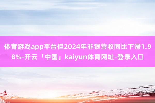 体育游戏app平台但2024年非银营收同比下滑1.98%-开云「中国」kaiyun体育网址-登录入口