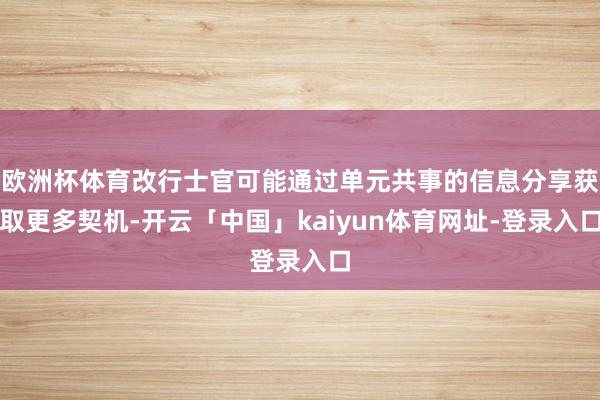 欧洲杯体育改行士官可能通过单元共事的信息分享获取更多契机-开云「中国」kaiyun体育网址-登录入口