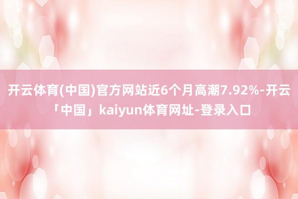 开云体育(中国)官方网站近6个月高潮7.92%-开云「中国」kaiyun体育网址-登录入口