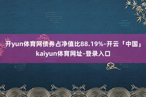 开yun体育网债券占净值比88.19%-开云「中国」kaiyun体育网址-登录入口