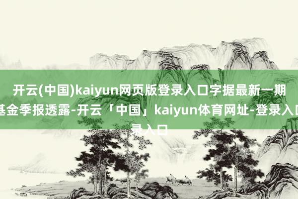 开云(中国)kaiyun网页版登录入口字据最新一期基金季报透露-开云「中国」kaiyun体育网址-登录入口