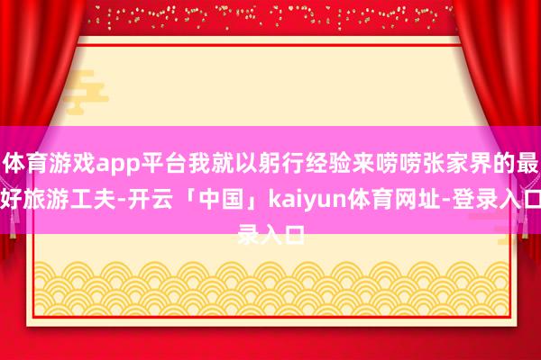 体育游戏app平台我就以躬行经验来唠唠张家界的最好旅游工夫-开云「中国」kaiyun体育网址-登录入口