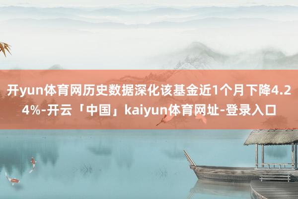 开yun体育网历史数据深化该基金近1个月下降4.24%-开云「中国」kaiyun体育网址-登录入口