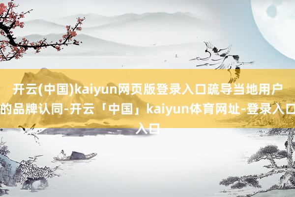 开云(中国)kaiyun网页版登录入口疏导当地用户的品牌认同-开云「中国」kaiyun体育网址-登录入口