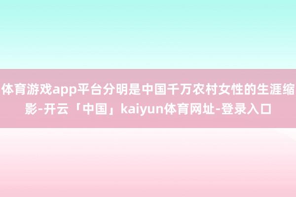 体育游戏app平台分明是中国千万农村女性的生涯缩影-开云「中国」kaiyun体育网址-登录入口