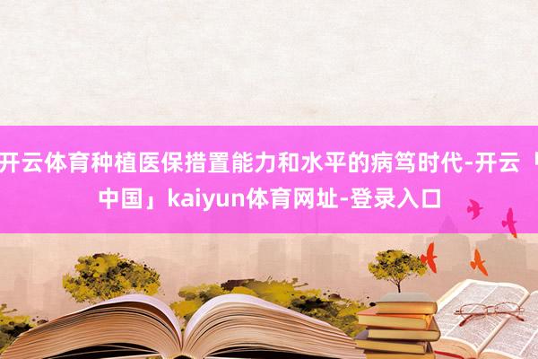 开云体育种植医保措置能力和水平的病笃时代-开云「中国」kaiyun体育网址-登录入口