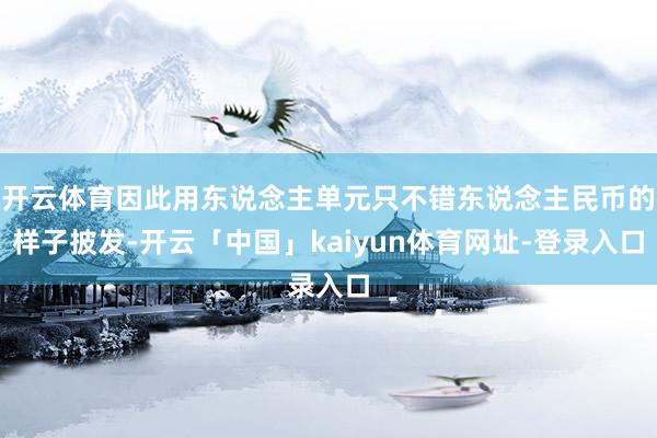 开云体育因此用东说念主单元只不错东说念主民币的样子披发-开云「中国」kaiyun体育网址-登录入口