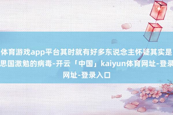 体育游戏app平台其时就有好多东说念主怀疑其实是好意思国激勉的病毒-开云「中国」kaiyun体育网址-登录入口