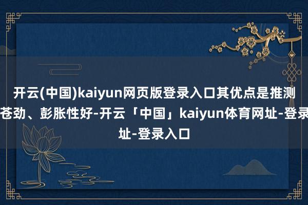 开云(中国)kaiyun网页版登录入口其优点是推测身手苍劲、彭胀性好-开云「中国」kaiyun体育网址-登录入口
