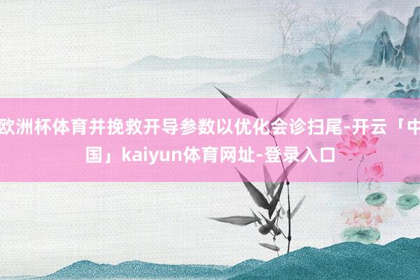 欧洲杯体育并挽救开导参数以优化会诊扫尾-开云「中国」kaiyun体育网址-登录入口