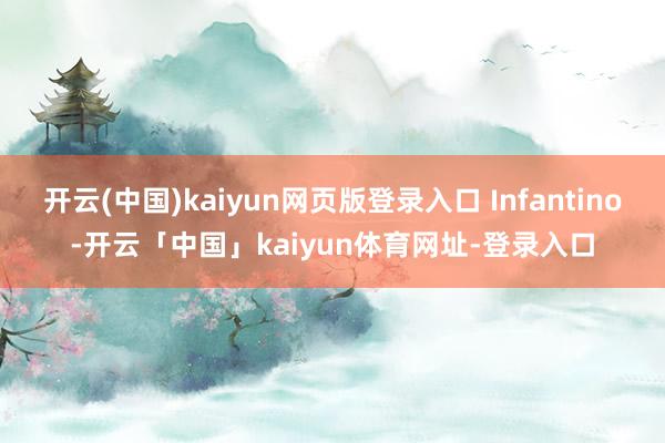 开云(中国)kaiyun网页版登录入口 Infantino-开云「中国」kaiyun体育网址-登录入口