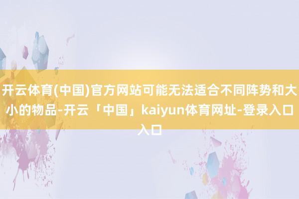 开云体育(中国)官方网站可能无法适合不同阵势和大小的物品-开云「中国」kaiyun体育网址-登录入口