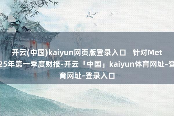开云(中国)kaiyun网页版登录入口   针对Meta的2025年第一季度财报-开云「中国」kaiyun体育网址-登录入口
