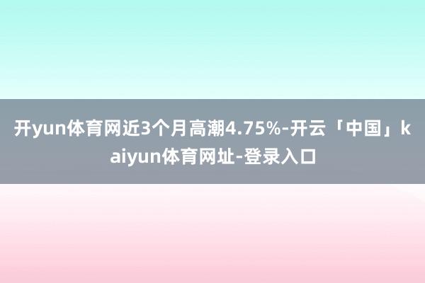 开yun体育网近3个月高潮4.75%-开云「中国」kaiyun体育网址-登录入口