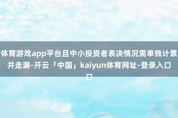 体育游戏app平台且中小投资者表决情况需单独计票并走漏-开云「中国」kaiyun体育网址-登录入口
