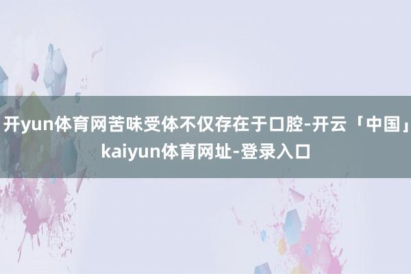 开yun体育网苦味受体不仅存在于口腔-开云「中国」kaiyun体育网址-登录入口