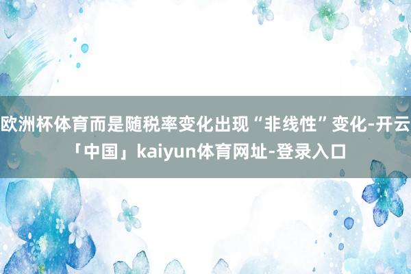 欧洲杯体育而是随税率变化出现“非线性”变化-开云「中国」kaiyun体育网址-登录入口