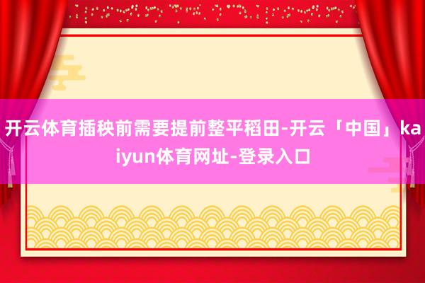 开云体育插秧前需要提前整平稻田-开云「中国」kaiyun体育网址-登录入口