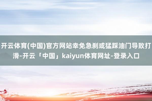 开云体育(中国)官方网站幸免急刹或猛踩油门导致打滑-开云「中国」kaiyun体育网址-登录入口