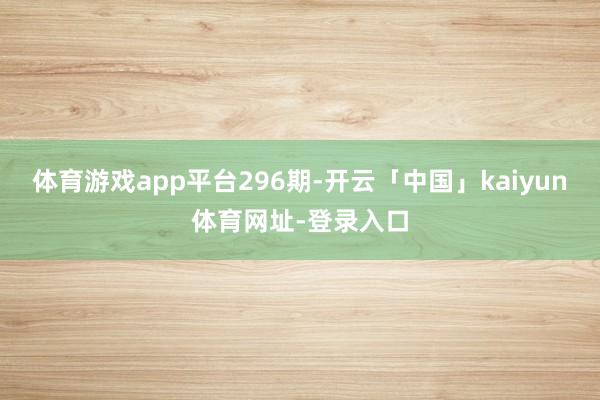 体育游戏app平台296期-开云「中国」kaiyun体育网址-登录入口