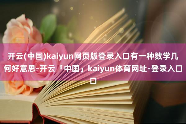 开云(中国)kaiyun网页版登录入口有一种数学几何好意思-开云「中国」kaiyun体育网址-登录入口