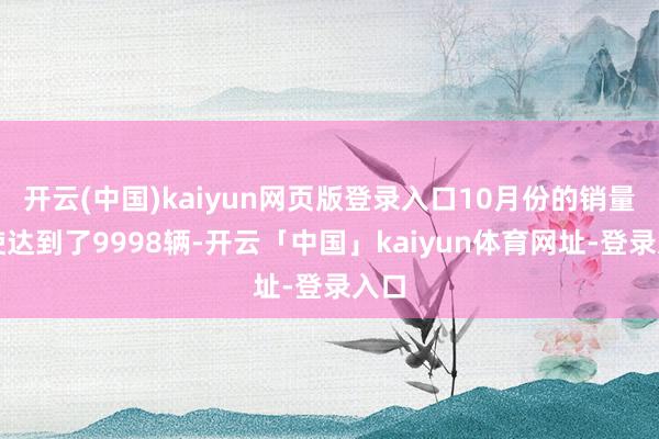 开云(中国)kaiyun网页版登录入口10月份的销量致使达到了9998辆-开云「中国」kaiyun体育网址-登录入口