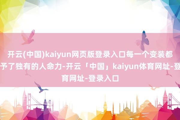 开云(中国)kaiyun网页版登录入口每一个变装都被她赋予了独有的人命力-开云「中国」kaiyun体育网址-登录入口