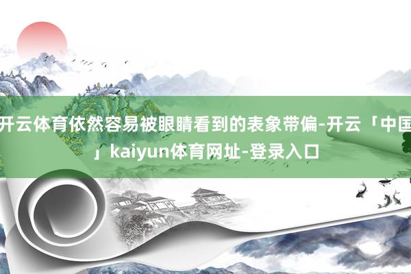 开云体育依然容易被眼睛看到的表象带偏-开云「中国」kaiyun体育网址-登录入口